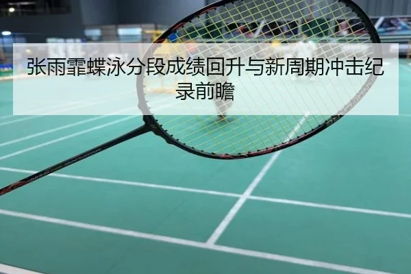 张雨霏蝶泳分段成绩回升与新周期冲击纪录前瞻