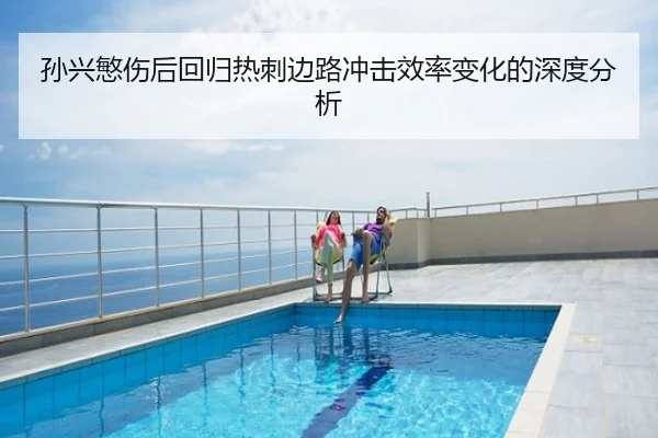 孙兴慜伤后回归热刺边路冲击效率变化的深度分析