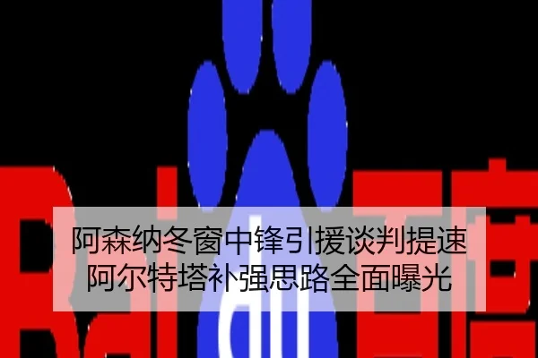 阿森纳冬窗中锋引援谈判提速 阿尔特塔补强思路全面曝光