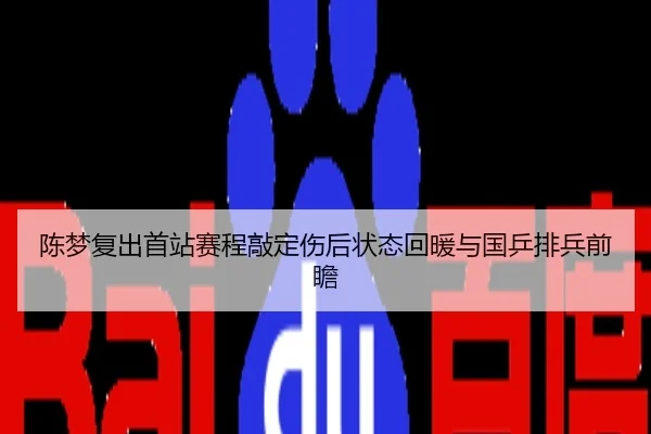 陈梦复出首站赛程敲定伤后状态回暖与国乒排兵前瞻